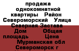 продажа однокомнатной квартиры › Район ­ Североморский › Улица ­ Северная Застава › Дом ­ 38 › Общая площадь ­ 32 › Цена ­ 800 000 - Мурманская обл., Североморск г. Недвижимость » Квартиры продажа   . Мурманская обл.,Североморск г.